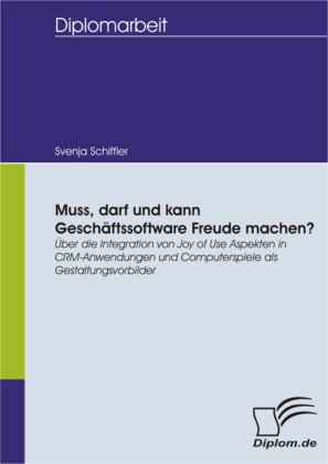 Muss, darf und kann Geschäftssoftware Freude machen?: Über die Integration von Joy of Use Aspekten in CRM-Anwendungen und Computerspiele als Gestaltungsvorbilder