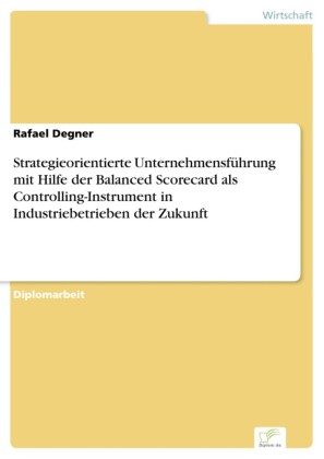Strategieorientierte Unternehmensführung mit Hilfe der Balanced Scorecard als Controlling-Instrument in Industriebetrieben der Zukunft