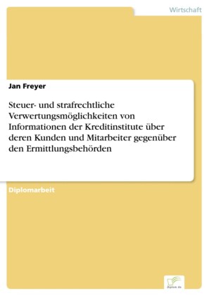 Steuer- und strafrechtliche Verwertungsmöglichkeiten von Informationen der Kreditinstitute über deren Kunden und Mitarbeiter gegenüber den Ermittlungsbehörden