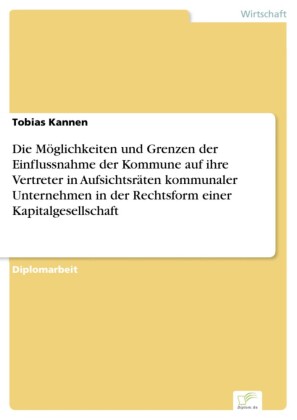 Die Möglichkeiten und Grenzen der Einflussnahme der Kommune auf ihre Vertreter in Aufsichtsräten kommunaler Unternehmen in der Rechtsform einer Kapitalgesellschaft