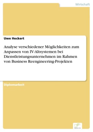 Analyse verschiedener Möglichkeiten zum Anpassen von IV-Altsystemen bei Dienstleistungsunternehmen im Rahmen von Business Reengineering-Projekten