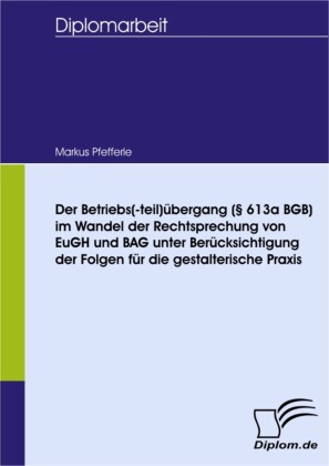 Der Betriebs(-teil)übergang ( 613a BGB) im Wandel der Rechtsprechung von EuGH und BAG unter Berücksichtigung der Folgen für die gestalterische Praxis