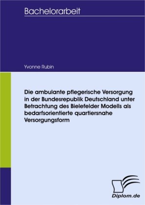 Die ambulante pflegerische Versorgung in der Bundesrepublik Deutschland unter Betrachtung des Bielefelder Modells als bedarfsorientierte quartiersnahe Versorgungsform