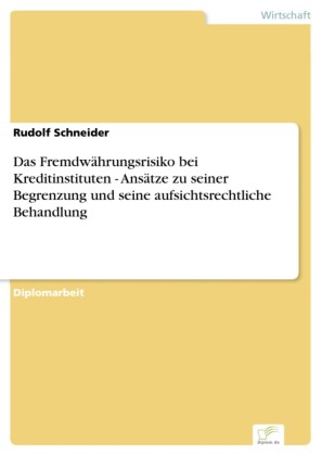 Das Fremdwährungsrisiko bei Kreditinstituten - Ansätze zu seiner Begrenzung und seine aufsichtsrechtliche Behandlung