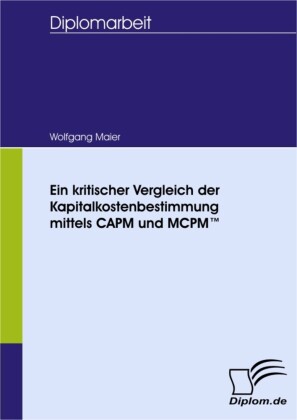 Ein kritischer Vergleich der Kapitalkostenbestimmung mittels CAPM und MCPM(TM)