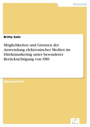 Möglichkeiten und Grenzen der Anwendung elektronischer Medien im Direktmarketing unter besonderer Berücksichtigung von SMS