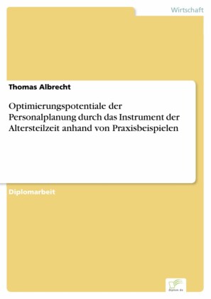 Optimierungspotentiale der Personalplanung durch das Instrument der Altersteilzeit anhand von Praxisbeispielen