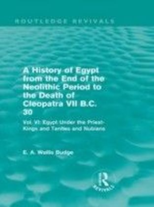 History of Egypt from the End of the Neolithic Period to the Death of Cleopatra VII B.C. 30 - Vol. VI: Egypt Under the Saites, Persians and Ptolemies