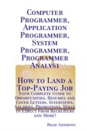 Computer Programmer, Application Programmer, System Programmer, Programmer Analyst - How to Land a Top-Paying Job: Your Complete Guide to Opportunities, Resumes and Cover Letters, Interviews, Salaries