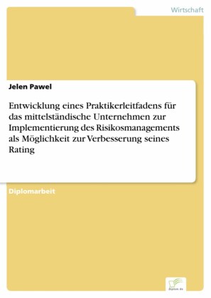 Entwicklung eines Praktikerleitfadens für das mittelständische Unternehmen zur Implementierung des Risikosmanagements als Möglichkeit zur Verbesserung seines Rating