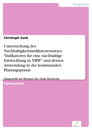 Untersuchung des Nachhaltigkeitsindikatorensatzes 'Indikatoren für eine nachhaltige Entwicklung in NRW' und dessen Anwendung in der kommunalen Planungspraxis
