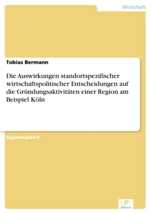 Die Auswirkungen standortspezifischer wirtschaftspolitischer Entscheidungen auf die Gründungsaktivitäten einer Region am Beispiel Köln