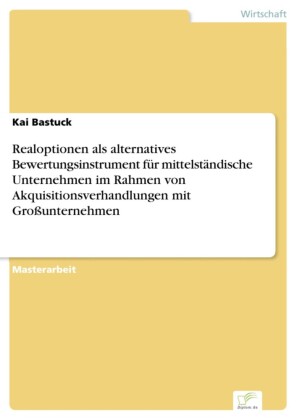 Realoptionen als alternatives Bewertungsinstrument für mittelständische Unternehmen im Rahmen von Akquisitionsverhandlungen mit Großunternehmen