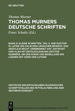 Kleine Schriften. Teil 3. Wie doctor M. Luter uß falschen ursachen bewegt. Das geistlich recht verbrennet hat. Antwurt und klag mit entschuldigung doctor Murners. Ob der Künig uß engelland ein lügner sey oder der Luther