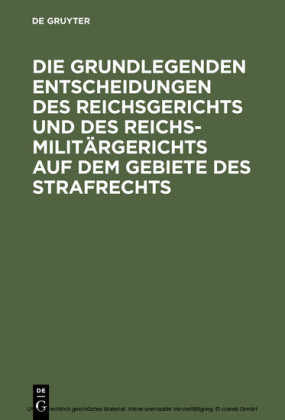 Die grundlegenden Entscheidungen des Reichsgerichts und des Reichsmilitärgerichts auf dem Gebiete des Strafrechts