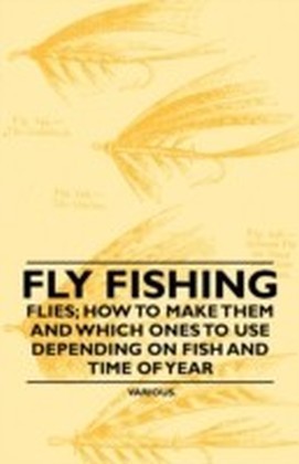 Fly Fishing - Flies; How to Make them and which ones to use Depending on Fish and Time of Year