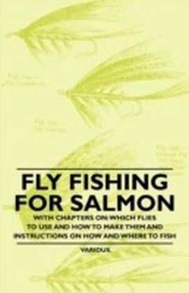 Fly Fishing for Salmon - With Chapters on: Which Flies to Use and How to Make Them and Instructions on How and Where to Fish main product photo