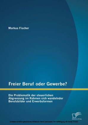Freier Beruf oder Gewerbe? Die Problematik der steuerlichen Abgrenzung im Rahmen sich wandelnder Berufsbilder und Erwerbsformen