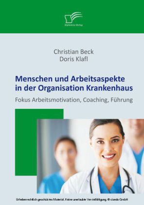 Menschen und Arbeitsaspekte in der Organisation Krankenhaus: Fokus Arbeitsmotivation, Coaching, Führung