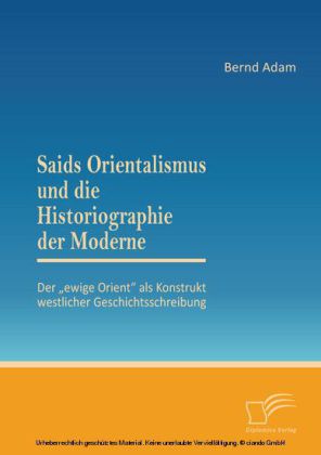 Saids Orientalismus und die Historiographie der Moderne: Der 'ewige Orient' als Konstrukt westlicher Geschichtsschreibung