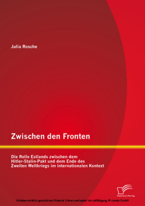 Zwischen den Fronten: Die Rolle Estlands zwischen dem Hitler-Stalin-Pakt und dem Ende des Zweiten Weltkriegs im internationalen Kontext