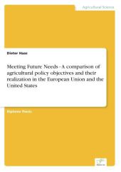 Meeting Future Needs - A comparison of agricultural policy objectives and their realization in the European Union and the United States