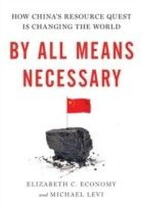 By All Means Necessary: How China's Resource Quest is Changing the World