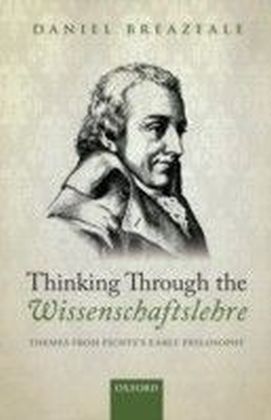 Thinking Through the Wissenschaftslehre: Themes from Fichte's Early Philosophy