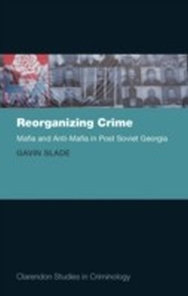 Reorganizing Crime: Mafia and Anti-Mafia in Post-Soviet Georgia