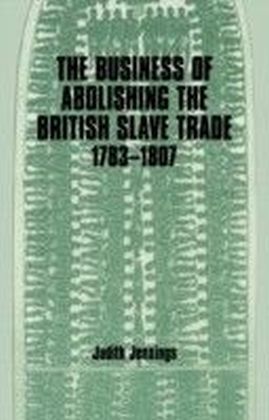 Business of Abolishing the British Slave Trade, 1783-1807