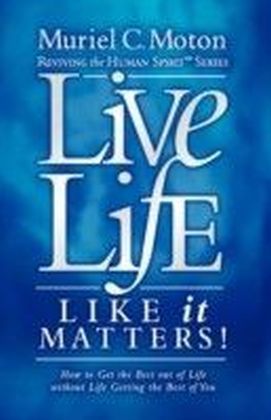 Live Life Like It Matters!