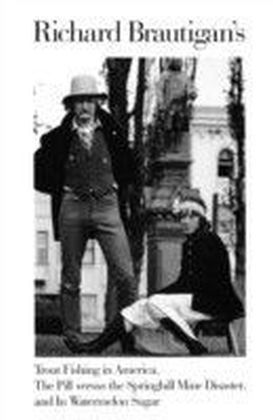 Richard Brautigan's Trout Fishing in America, The Pill Versus the Springhill Min e Disaster, and In Watermelon Sugar