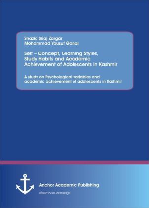Self Concept, Learning Styles, Study Habits and Academic Achievement of Adolescents in Kashmir: A study on Psychological variables and academic achievement of adolescents in Kashmir