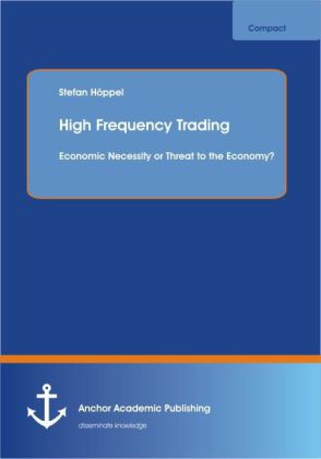 High Frequency Trading. Economic Necessity or Threat to the Economy?