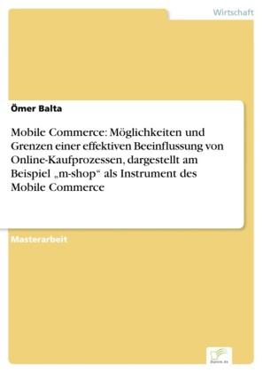 Mobile Commerce: Möglichkeiten und Grenzen einer effektiven Beeinflussung von Online-Kaufprozessen, dargestellt am Beispiel 'm-shop' als Instrument des Mobile Commerce
