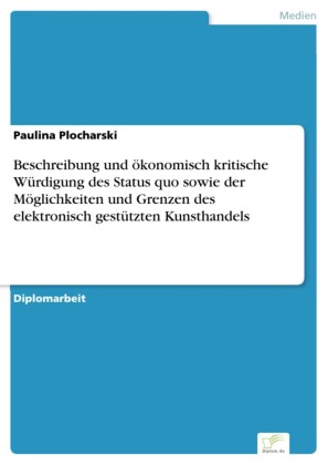 Beschreibung und ökonomisch kritische Würdigung des Status quo sowie der Möglichkeiten und Grenzen des elektronisch gestützten Kunsthandels