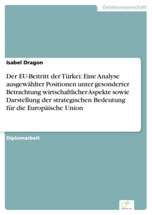 Der EU-Beitritt der Türkei: Eine Analyse ausgewählter Positionen unter gesonderter Betrachtung wirtschaftlicher Aspekte sowie Darstellung der strategischen Bedeutung für die Europäische Union