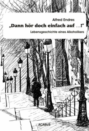 'Dann hör doch einfach auf...!' - Lebensgeschichte eines Alkoholikers