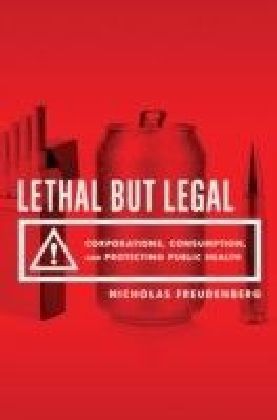 Lethal But Legal: Corporations, Consumption, and Protecting Public Health