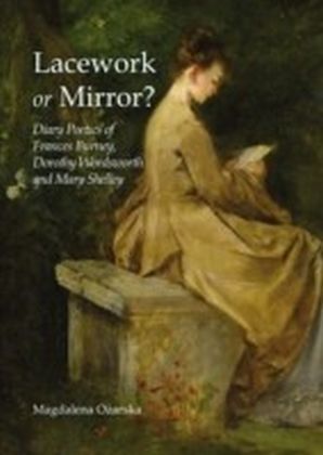 Lacework or Mirror? Diary Poetics of Frances Burney, Dorothy Wordsworth and Mary Shelley