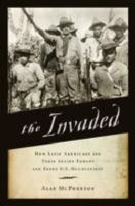 Invaded: How Latin Americans and Their Allies Fought and Ended U.S. Occupations