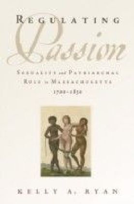 Regulating Passion: Sexuality and Patriarchal Rule in Massachusetts, 1700-1830