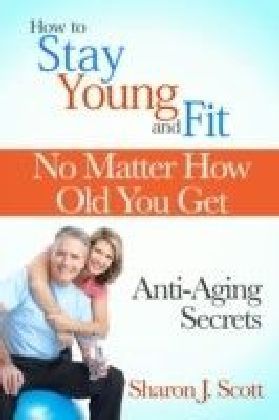 How to Stay Young and Fit No Matter How Old You Get