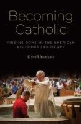 Becoming Catholic: Finding Rome in the American Religious Landscape
