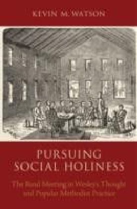 Pursuing Social Holiness: The Band Meeting in Wesley's Thought and Popular Methodist Practice