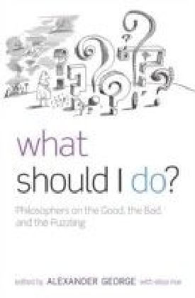 What Should I Do?: Philosophers on the Good, the Bad, and the Puzzling