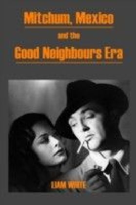 Mitchum, Mexico and the Good Neighbours Era