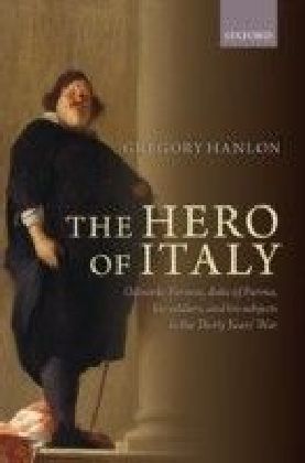 Hero of Italy: Odoardo Farnese, Duke of Parma, his Soldiers, and his Subjects in the Thirty Years' War