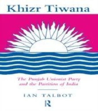 Khizr Tiwana, the Punjab Unionist Party and the Partition of India