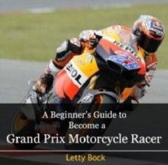 A Beginner's Guide to Become a Grand Prix Motorcycle Racer
